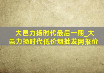 大邑力扬时代最后一期_大邑力扬时代(低价烟批发网)报价