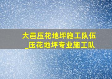 大邑压花地坪施工队伍_压花地坪专业施工队