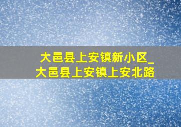 大邑县上安镇新小区_大邑县上安镇上安北路