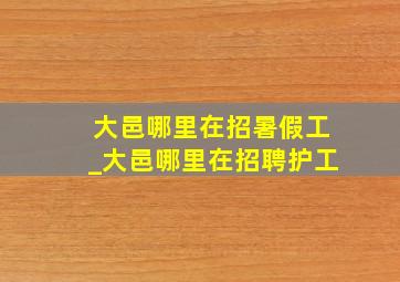 大邑哪里在招暑假工_大邑哪里在招聘护工