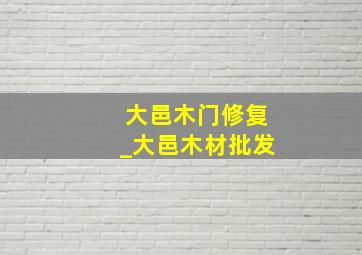 大邑木门修复_大邑木材批发