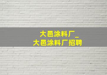 大邑涂料厂_大邑涂料厂招聘