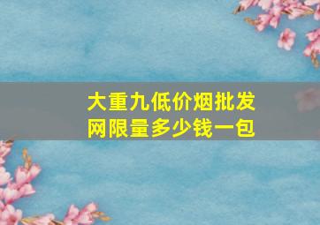 大重九(低价烟批发网)限量多少钱一包