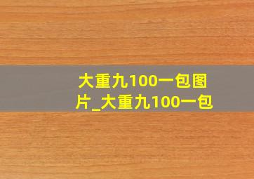 大重九100一包图片_大重九100一包