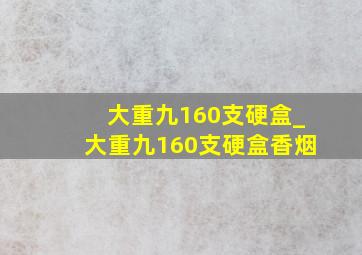 大重九160支硬盒_大重九160支硬盒香烟