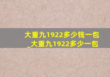 大重九1922多少钱一包_大重九1922多少一包