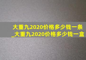 大重九2020价格多少钱一条_大重九2020价格多少钱一盒