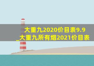 大重九2020价目表9.9_大重九所有烟2021价目表