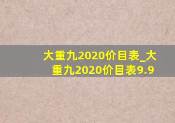 大重九2020价目表_大重九2020价目表9.9