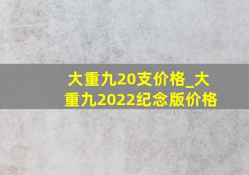 大重九20支价格_大重九2022纪念版价格