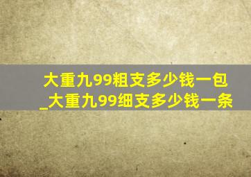 大重九99粗支多少钱一包_大重九99细支多少钱一条