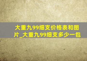 大重九99细支价格表和图片_大重九99细支多少一包