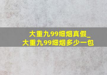 大重九99细烟真假_大重九99细烟多少一包