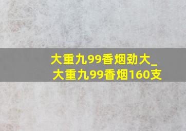 大重九99香烟劲大_大重九99香烟160支