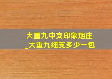 大重九中支印象烟庄_大重九细支多少一包