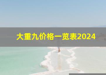 大重九价格一览表2024