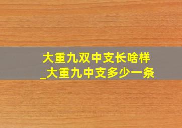 大重九双中支长啥样_大重九中支多少一条