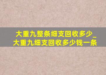 大重九整条细支回收多少_大重九细支回收多少钱一条