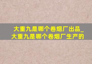 大重九是哪个卷烟厂出品_大重九是哪个卷烟厂生产的