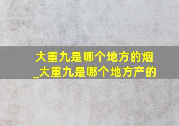 大重九是哪个地方的烟_大重九是哪个地方产的