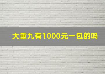 大重九有1000元一包的吗