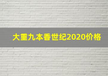 大重九本香世纪2020价格