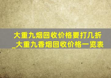 大重九烟回收价格要打几折_大重九香烟回收价格一览表