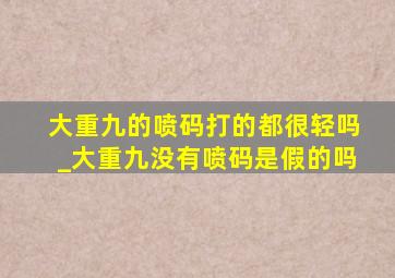 大重九的喷码打的都很轻吗_大重九没有喷码是假的吗