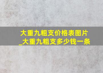 大重九粗支价格表图片_大重九粗支多少钱一条