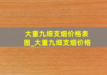 大重九细支烟价格表图_大重九细支烟价格