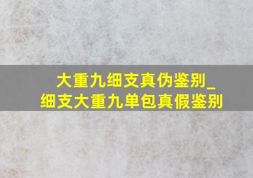 大重九细支真伪鉴别_细支大重九单包真假鉴别