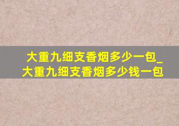 大重九细支香烟多少一包_大重九细支香烟多少钱一包