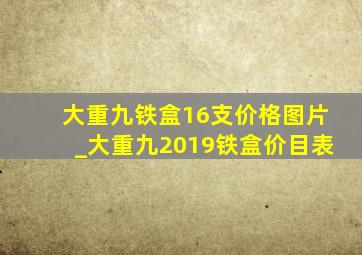 大重九铁盒16支价格图片_大重九2019铁盒价目表