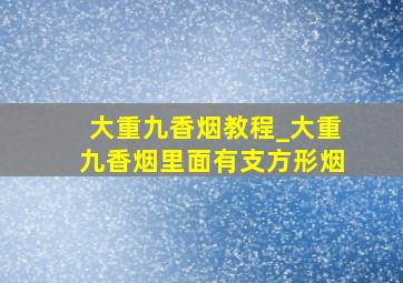 大重九香烟教程_大重九香烟里面有支方形烟