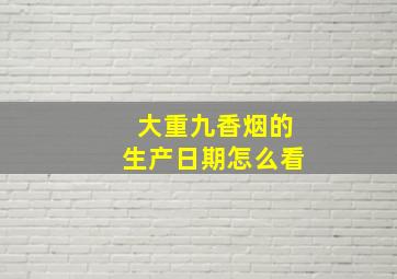 大重九香烟的生产日期怎么看