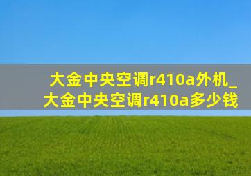 大金中央空调r410a外机_大金中央空调r410a多少钱