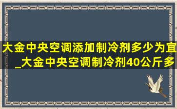 大金中央空调添加制冷剂多少为宜_大金中央空调制冷剂40公斤多少钱