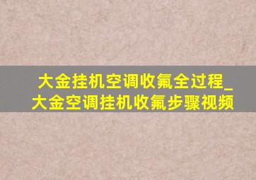 大金挂机空调收氟全过程_大金空调挂机收氟步骤视频