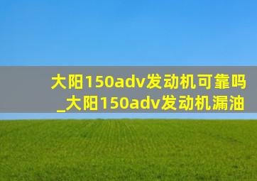 大阳150adv发动机可靠吗_大阳150adv发动机漏油