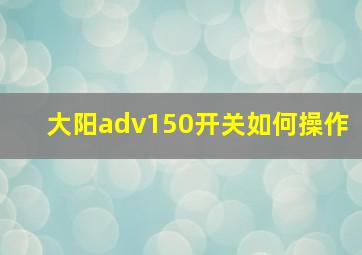 大阳adv150开关如何操作