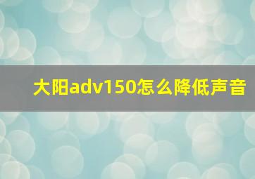 大阳adv150怎么降低声音