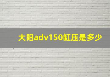 大阳adv150缸压是多少