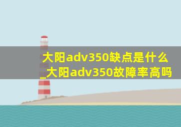 大阳adv350缺点是什么_大阳adv350故障率高吗