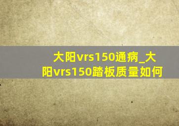 大阳vrs150通病_大阳vrs150踏板质量如何