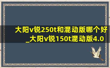 大阳v锐250t和混动版哪个好_大阳v锐150t混动版4.0