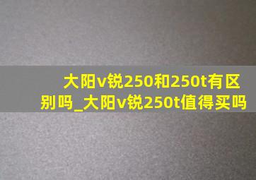 大阳v锐250和250t有区别吗_大阳v锐250t值得买吗