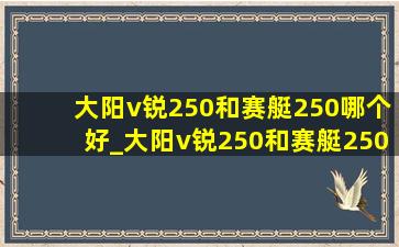 大阳v锐250和赛艇250哪个好_大阳v锐250和赛艇250