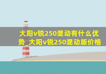 大阳v锐250混动有什么优势_大阳v锐250混动版价格