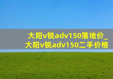 大阳v锐adv150落地价_大阳v锐adv150二手价格