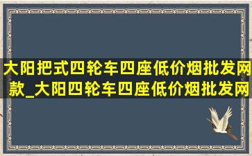 大阳把式四轮车四座(低价烟批发网)款_大阳四轮车四座(低价烟批发网)款价格